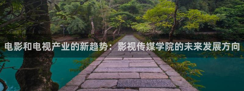丝瓜视频在线观看地址：电影和电视产业的新趋势：影视传媒学院的未来发展方向
