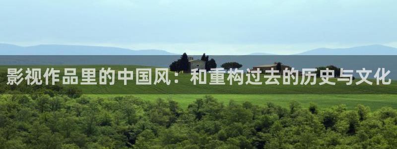 丝瓜视频sigua888：影视作品里的中国风：和重构过去的历史与文化