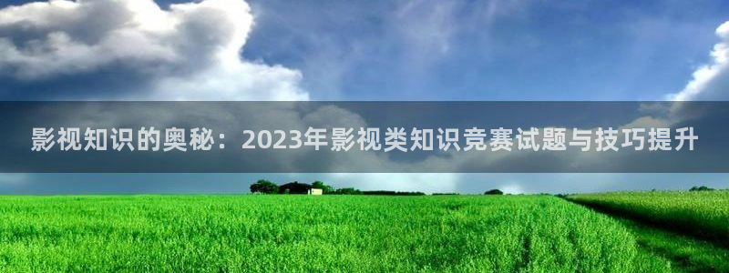 丝瓜剪枝的方法看视频：影视知识的奥秘：2023年影视类知识竞赛试题与技巧提升
