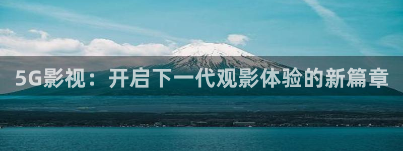 丝瓜视频网址在线下载：5G影视：开启下一代观影体验的新篇章