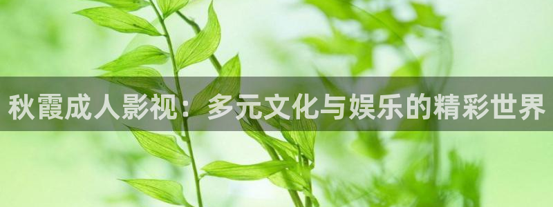 丝瓜三级视频：秋霞成人影视：多元文化与娱乐的精彩世界
